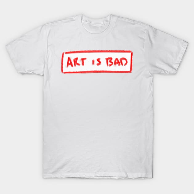 Art is Bad T-Shirt by CarleyLynCreations